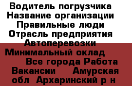 Водитель погрузчика › Название организации ­ Правильные люди › Отрасль предприятия ­ Автоперевозки › Минимальный оклад ­ 22 000 - Все города Работа » Вакансии   . Амурская обл.,Архаринский р-н